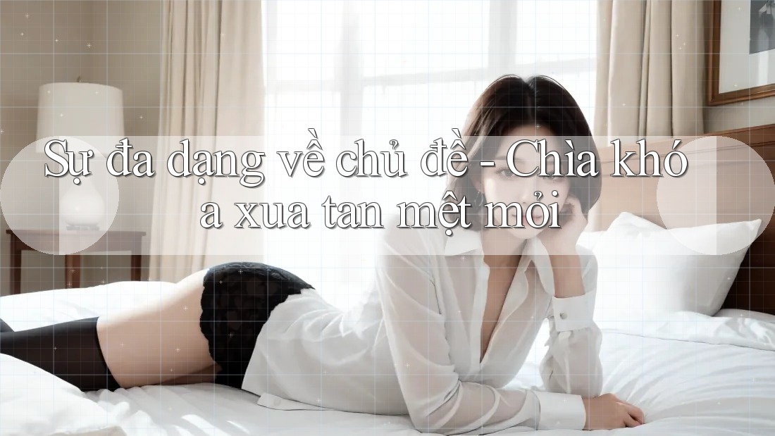 Sự đa dạng về chủ đề - Chìa khóa xua tan mệt mỏi