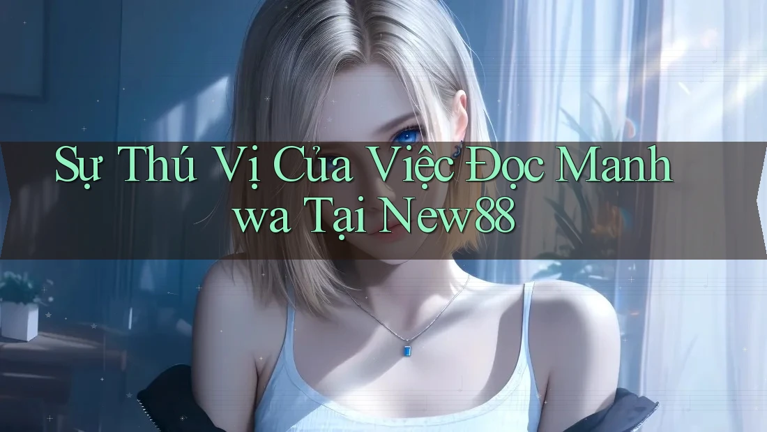 Sự Thú Vị Của Việc Đọc Manhwa Tại New88 Sự Thú Vị Của Việc Đọc Manhwa Tại New88
