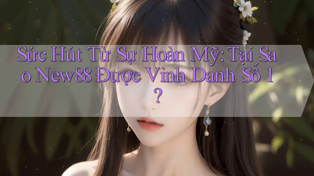 Sức Hút Từ Sự Hoàn Mỹ: Tại Sao New88 Được Vinh Danh Số 1?