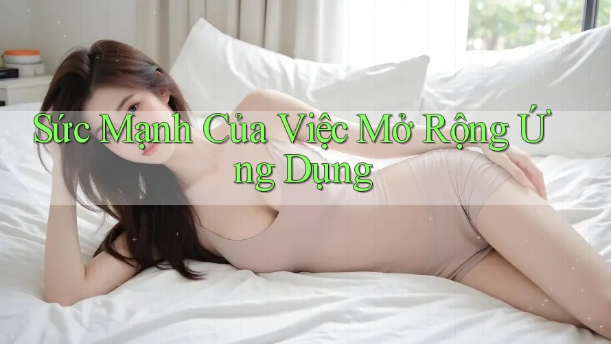 Sức Mạnh Của Việc Mở Rộng Ứng Dụng Sức Mạnh Của Việc Mở Rộng Ứng Dụng