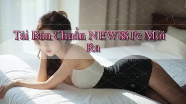 tải bản chuẩn new88 pc mới ra