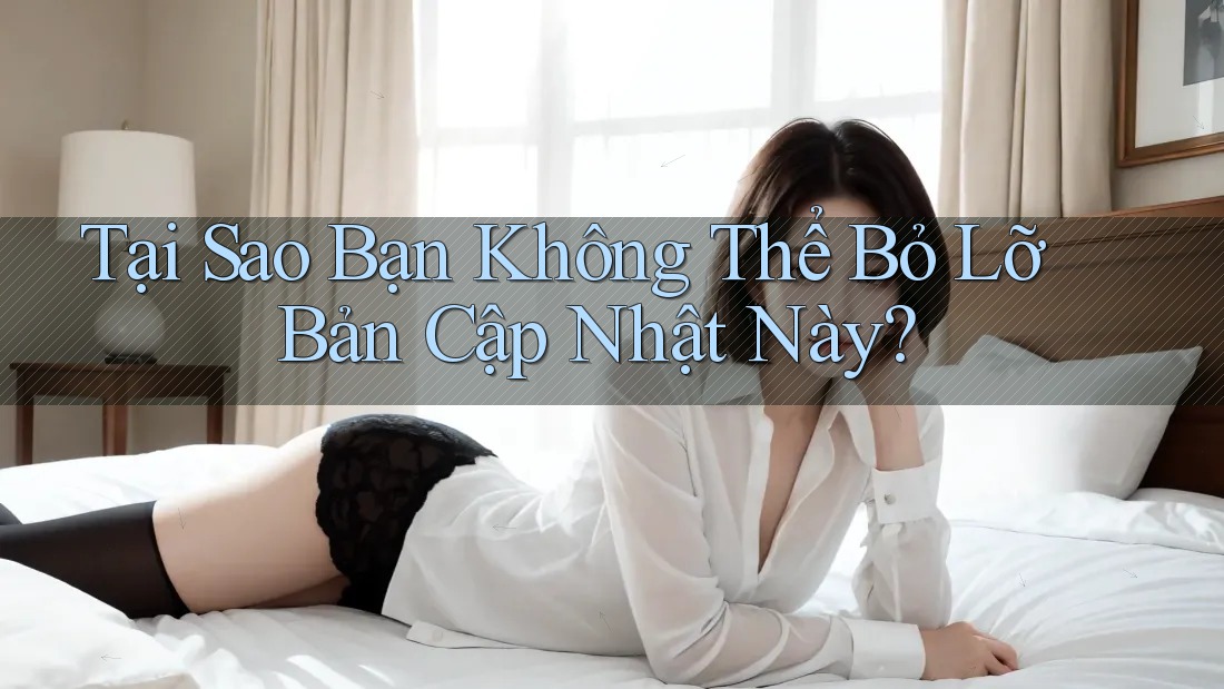 Tại Sao Bạn Không Thể Bỏ Lỡ Bản Cập Nhật Này? Tại Sao Bạn Không Thể Bỏ Lỡ Bản Cập Nhật Này?