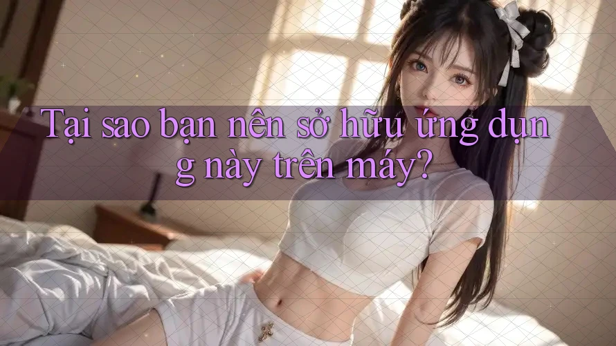 Tại sao bạn nên sở hữu ứng dụng này trên máy?