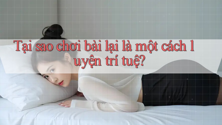 Tại sao chơi bài lại là một cách luyện trí tuệ? Tại sao chơi bài lại là một cách luyện trí tuệ?