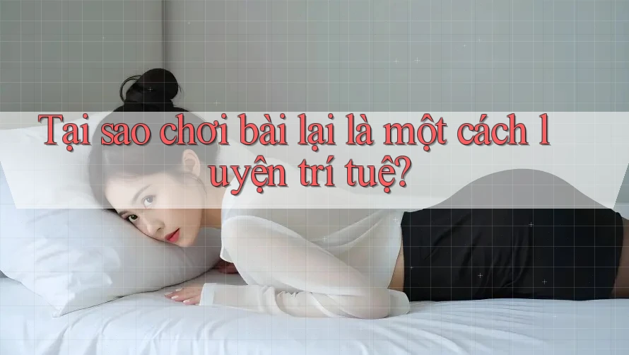 Tại sao chơi bài lại là một cách luyện trí tuệ? Tại sao chơi bài lại là một cách luyện trí tuệ?
