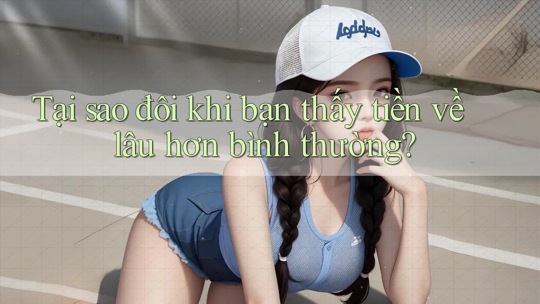 Tại sao đôi khi bạn thấy tiền về lâu hơn bình thường? Tại sao đôi khi bạn thấy tiền về lâu hơn bình thường?
