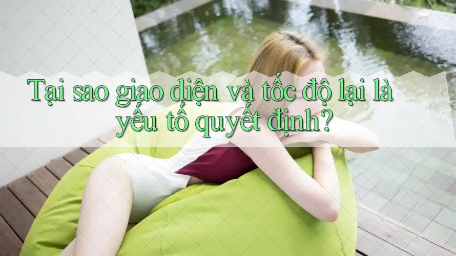 Tại sao giao diện và tốc độ lại là yếu tố quyết định? Tại sao giao diện và tốc độ lại là yếu tố quyết định?