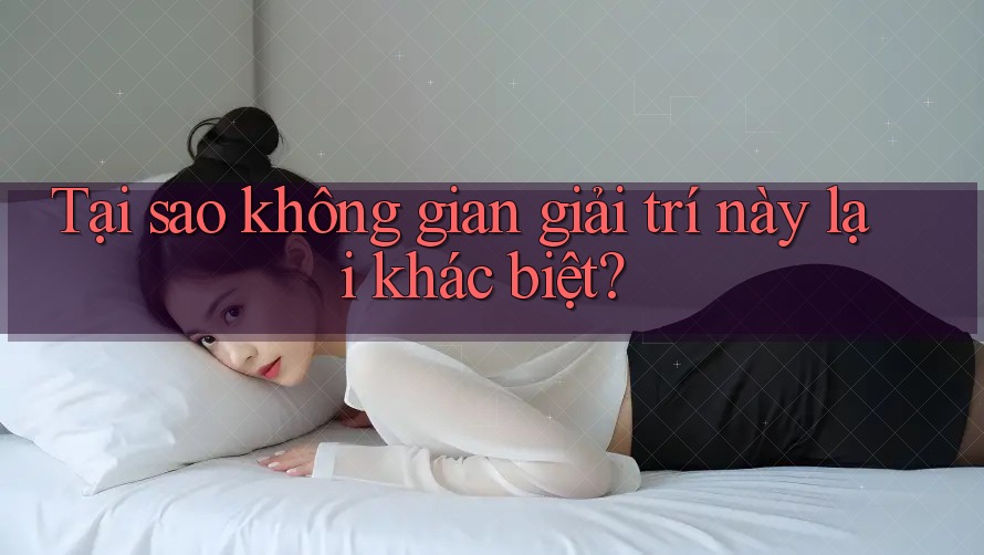 Tại sao không gian giải trí này lại khác biệt? Tại sao không gian giải trí này lại khác biệt?
