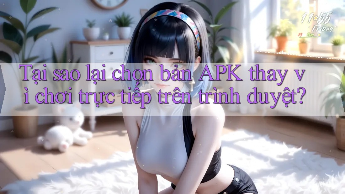 Tại sao lại chọn bản APK thay vì chơi trực tiếp trên trình duyệt?