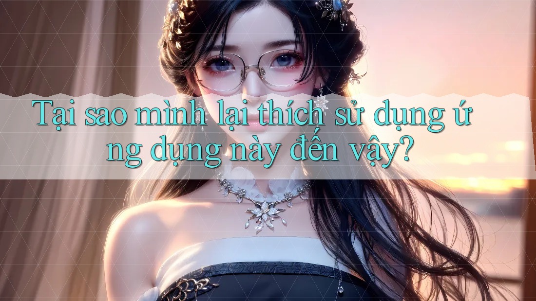 Tại sao mình lại thích sử dụng ứng dụng này đến vậy? Tại sao mình lại thích sử dụng ứng dụng này đến vậy?
