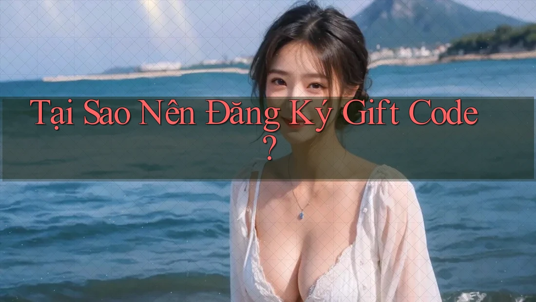 Tại Sao Nên Đăng Ký Gift Code? Tại Sao Nên Đăng Ký Gift Code?