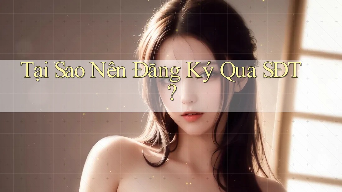 Tại Sao Nên Đăng Ký Qua SĐT? Tại Sao Nên Đăng Ký Qua SĐT?
