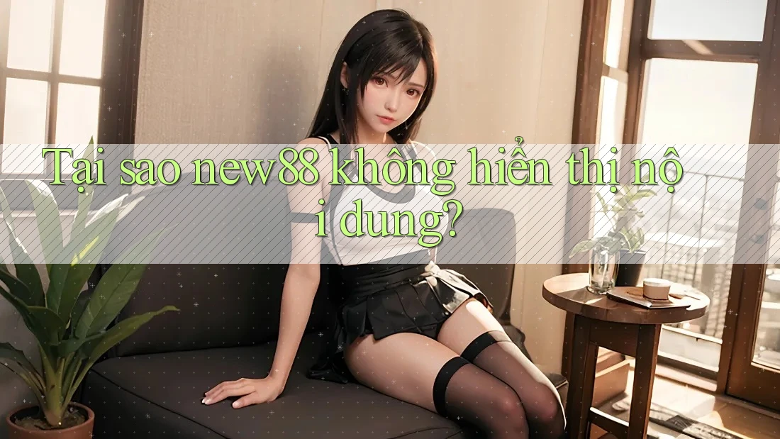 Tại sao new88 không hiển thị nội dung? Tại sao new88 không hiển thị nội dung?