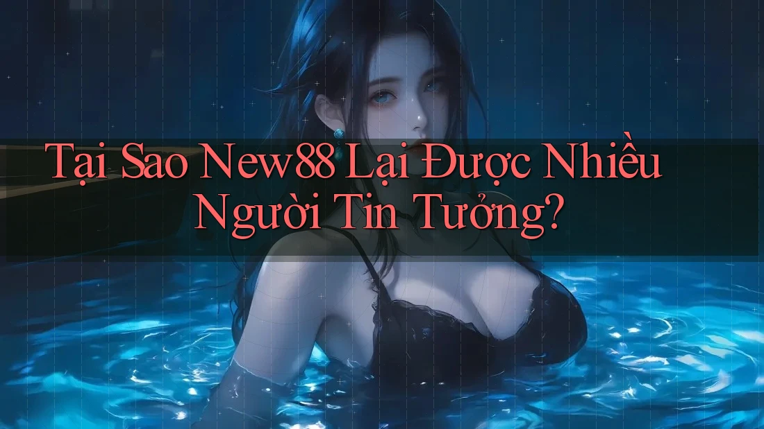 Tại Sao New88 Lại Được Nhiều Người Tin Tưởng? Tại Sao New88 Lại Được Nhiều Người Tin Tưởng?