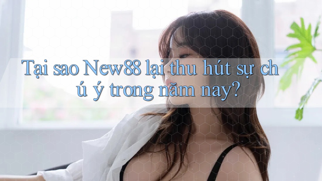 Tại sao New88 lại thu hút sự chú ý trong năm nay? Tại sao New88 lại thu hút sự chú ý trong năm nay?