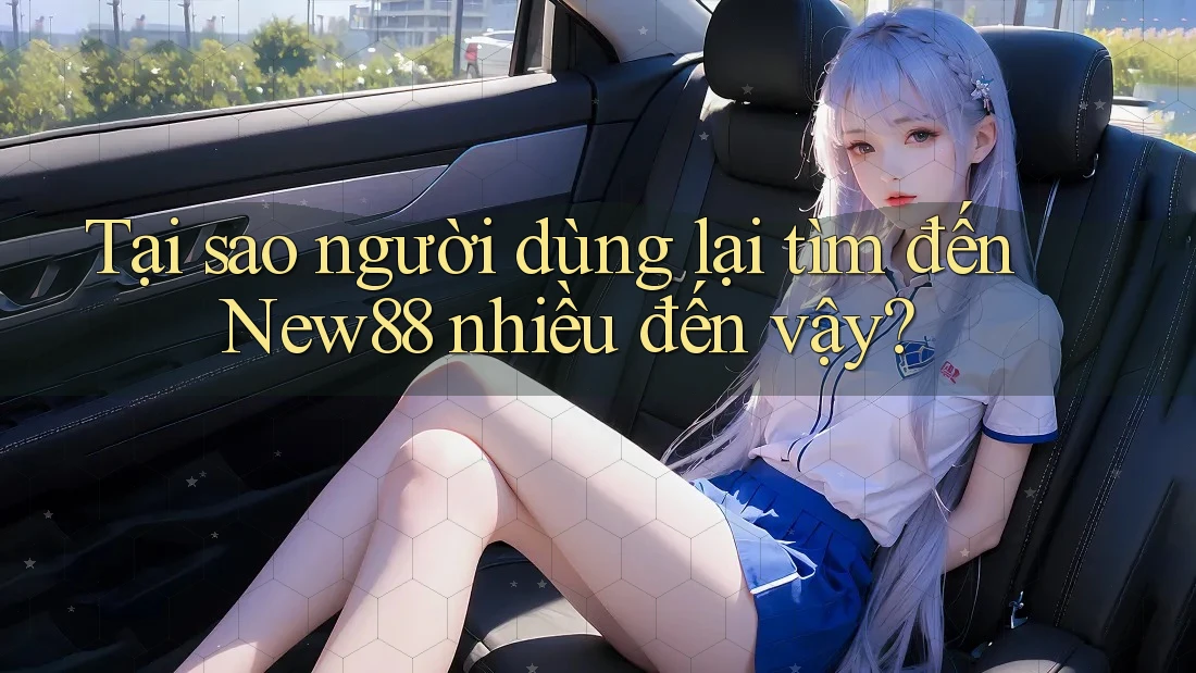 Tại sao người dùng lại tìm đến New88 nhiều đến vậy? Tại sao người dùng lại tìm đến New88 nhiều đến vậy?