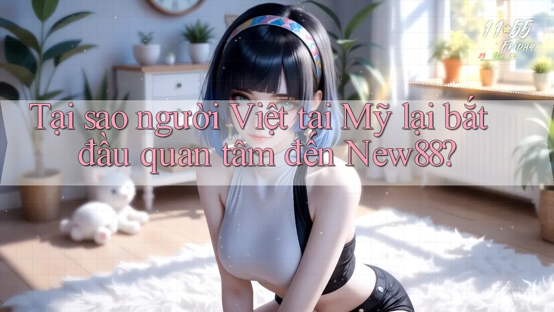 Tại sao người Việt tại Mỹ lại bắt đầu quan tâm đến New88?