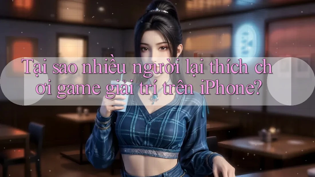 Tại sao nhiều người lại thích chơi game giải trí trên iPhone? Tại sao nhiều người lại thích chơi game giải trí trên iPhone?