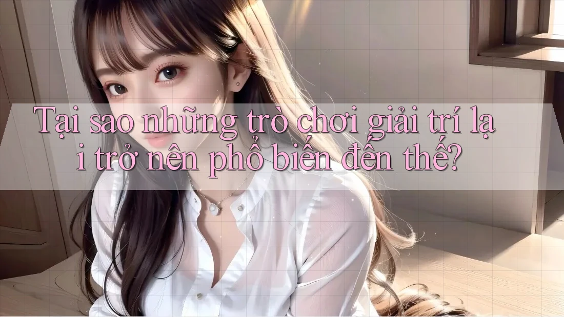 Tại sao những trò chơi giải trí lại trở nên phổ biến đến thế? Tại sao những trò chơi giải trí lại trở nên phổ biến đến thế?
