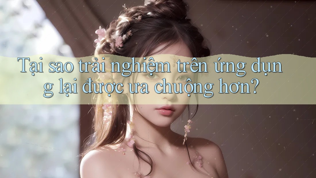 Tại sao trải nghiệm trên ứng dụng lại được ưa chuộng hơn? Tại sao trải nghiệm trên ứng dụng lại được ưa chuộng hơn?