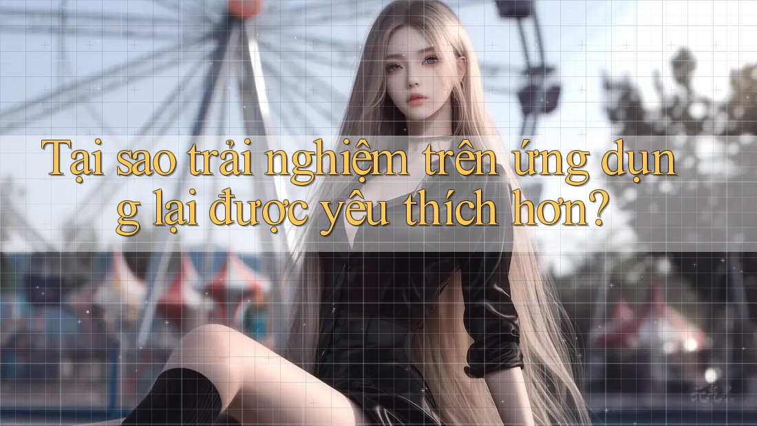 Tại sao trải nghiệm trên ứng dụng lại được yêu thích hơn? Tại sao trải nghiệm trên ứng dụng lại được yêu thích hơn?