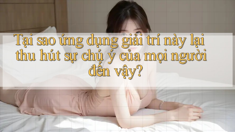 Tại sao ứng dụng giải trí này lại thu hút sự chú ý của mọi người đến vậy? Tại sao ứng dụng giải trí này lại thu hút sự chú ý của mọi người đến vậy?