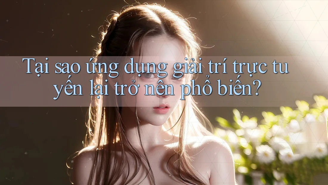 Tại sao ứng dụng giải trí trực tuyến lại trở nên phổ biến?