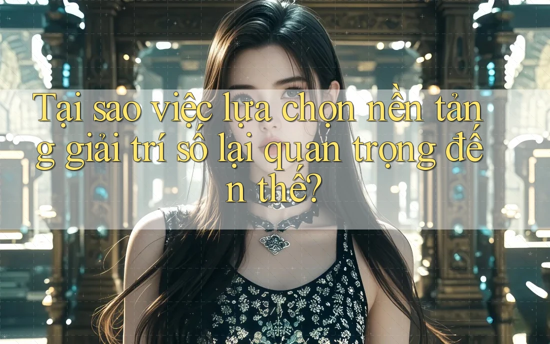 Tại sao việc lựa chọn nền tảng giải trí số lại quan trọng đến thế? Tại sao việc lựa chọn nền tảng giải trí số lại quan trọng đến thế?