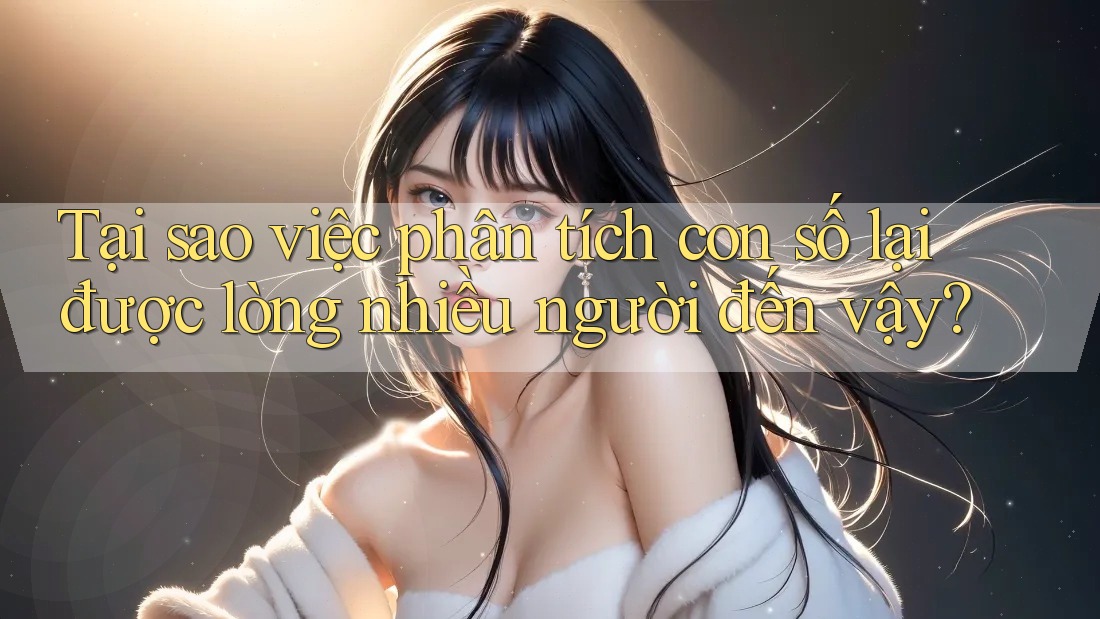 Tại sao việc phân tích con số lại được lòng nhiều người đến vậy?