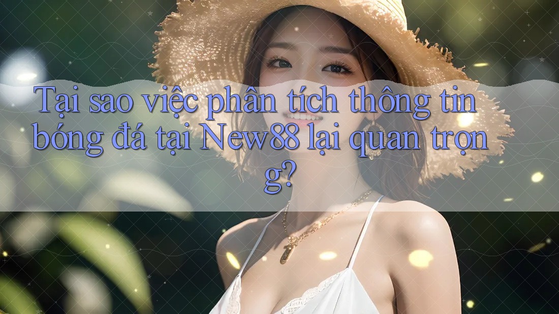 Tại sao việc phân tích thông tin bóng đá tại New88 lại quan trọng? Tại sao việc phân tích thông tin bóng đá tại New88 lại quan trọng?