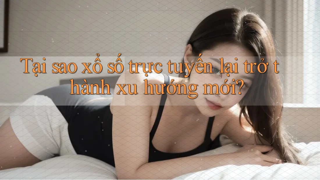 Tại sao xổ số trực tuyến lại trở thành xu hướng mới? Tại sao xổ số trực tuyến lại trở thành xu hướng mới?