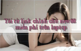 Tải từ link chính chủ new88 miễn phí trên laptop