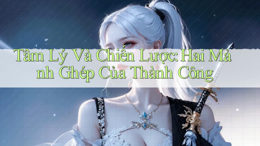 Tâm Lý Và Chiến Lược: Hai Mảnh Ghép Của Thành Công Tâm Lý Và Chiến Lược: Hai Mảnh Ghép Của Thành Công