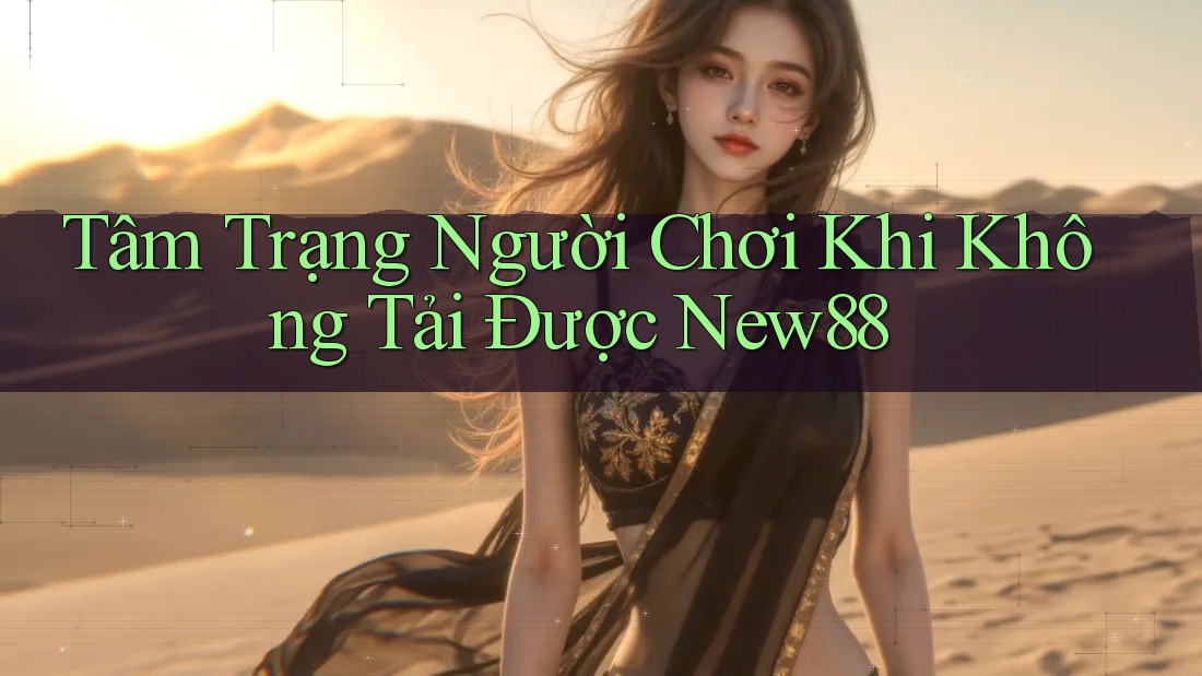 Tâm Trạng Người Chơi Khi Không Tải Được New88 Tâm Trạng Người Chơi Khi Không Tải Được New88