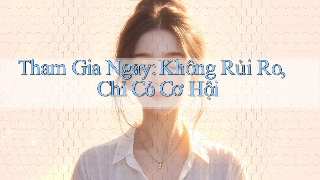 Tham Gia Ngay: Không Rủi Ro, Chỉ Có Cơ Hội Tham Gia Ngay: Không Rủi Ro, Chỉ Có Cơ Hội