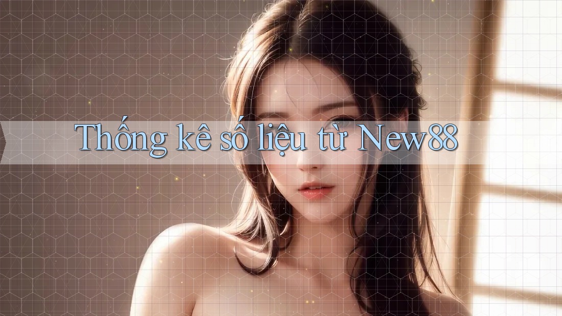 Thống kê số liệu từ New88
