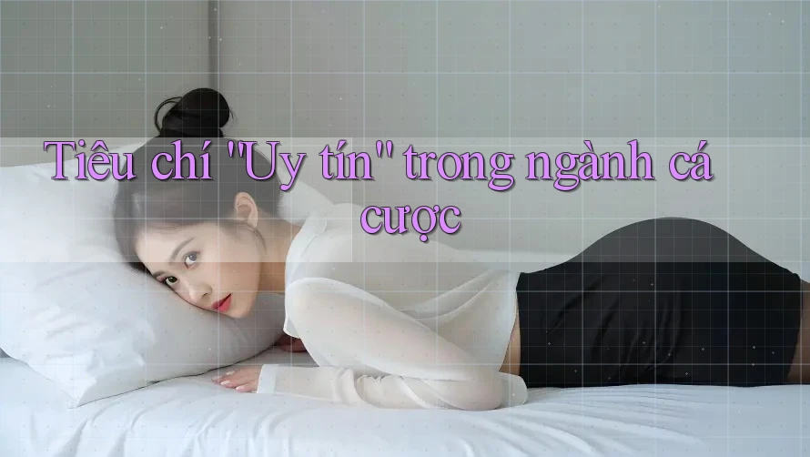 Tiêu chí “Uy tín” trong ngành cá cược