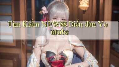 tìm kiếm new88 diễn đàn youtube