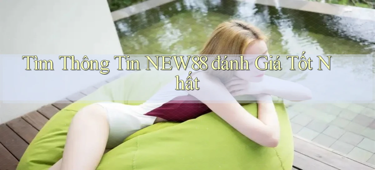 tìm thông tin new88 đánh giá tốt nhất
