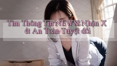 tìm thông tin new88 nhận xét an toàn tuyệt đối