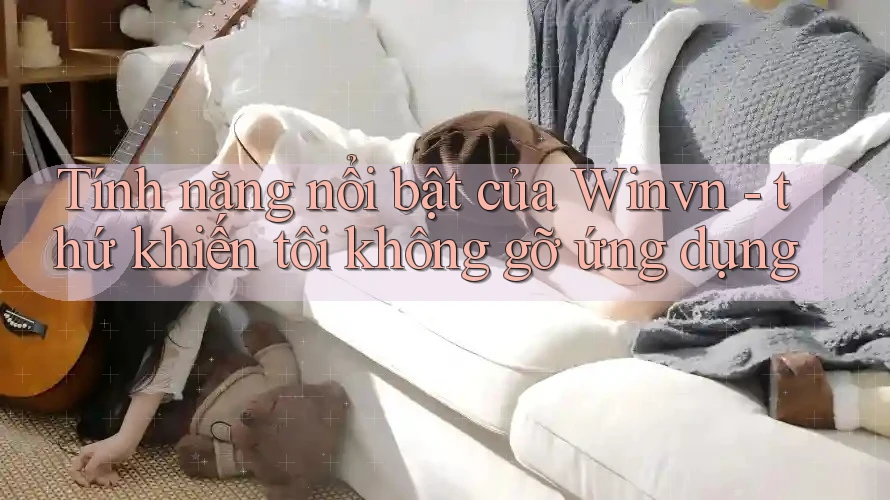 Tính năng nổi bật của Winvn - thứ khiến tôi không gỡ ứng dụng
