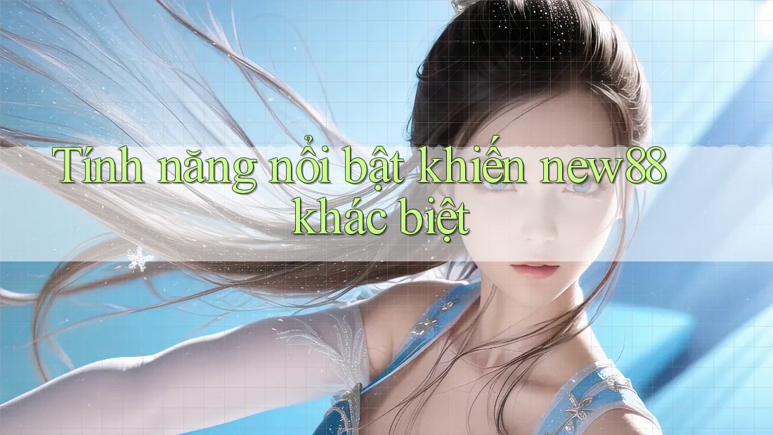 Tính năng nổi bật khiến new88 khác biệt Tính năng nổi bật khiến new88 khác biệt