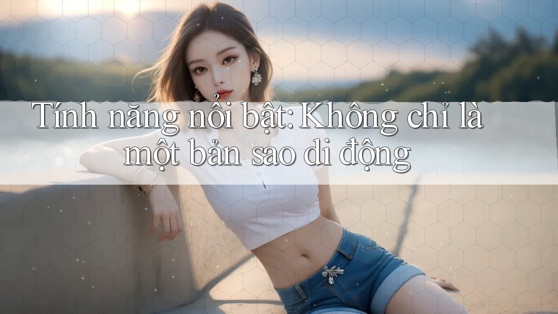 Tính năng nổi bật: Không chỉ là một bản sao di động Tính năng nổi bật: Không chỉ là một bản sao di động