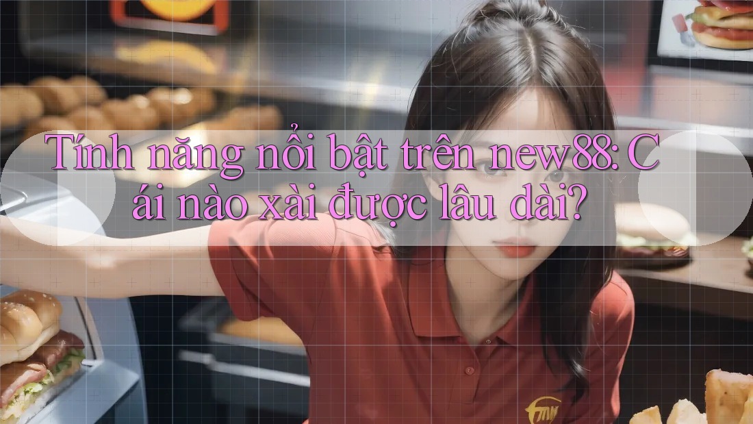 Tính năng nổi bật trên new88: Cái nào xài được lâu dài? Tính năng nổi bật trên new88: Cái nào xài được lâu dài?