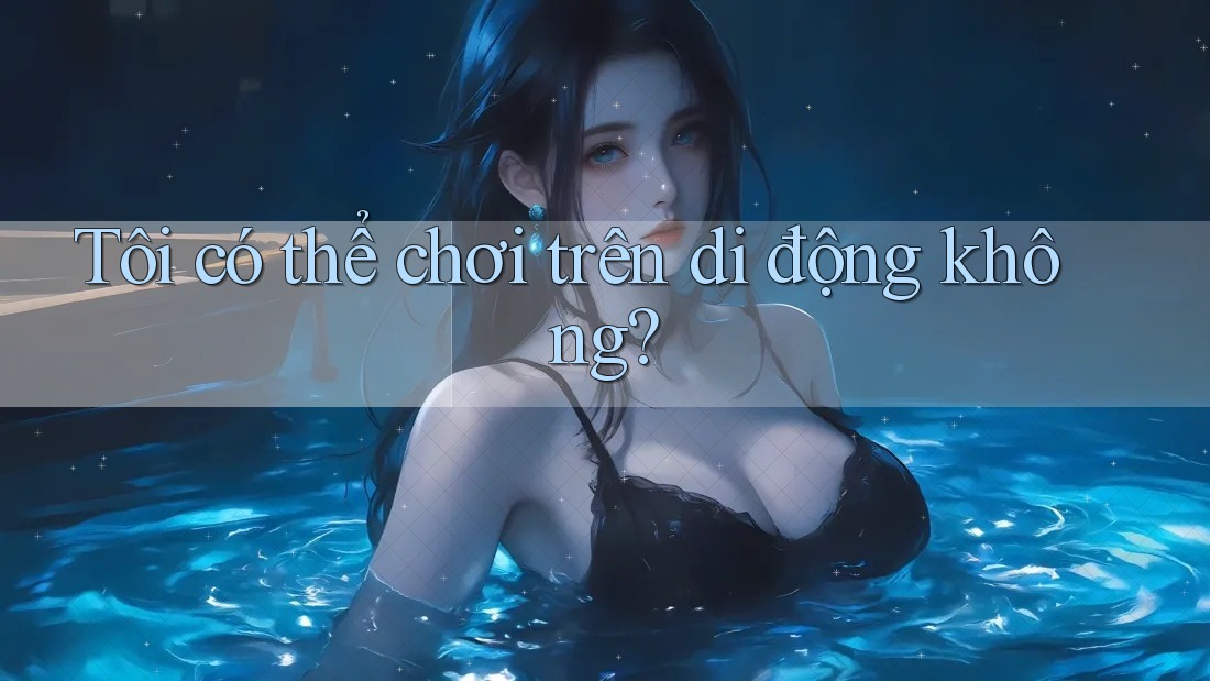 Tôi có thể chơi trên di động không? Tôi có thể chơi trên di động không?