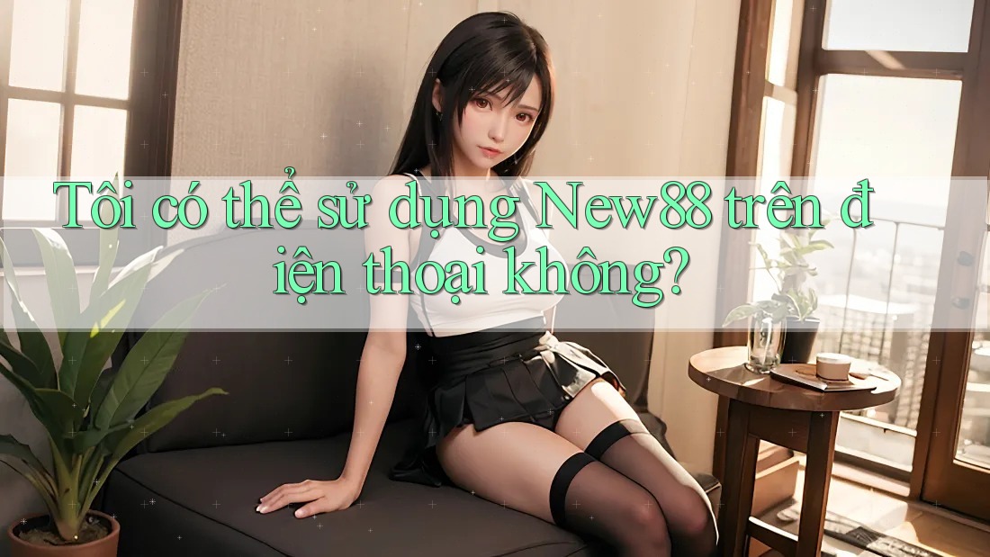 Tôi có thể sử dụng New88 trên điện thoại không? Tôi có thể sử dụng New88 trên điện thoại không?