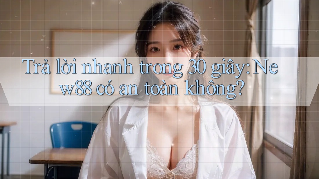 Trả lời nhanh trong 30 giây: New88 có an toàn không? Trả lời nhanh trong 30 giây: New88 có an toàn không?