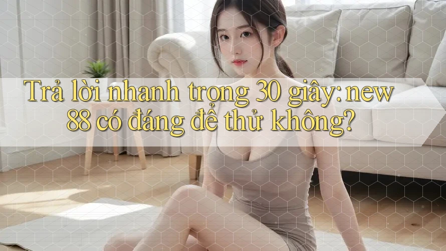 Trả lời nhanh trong 30 giây: new88 có đáng để thử không? Trả lời nhanh trong 30 giây: new88 có đáng để thử không?