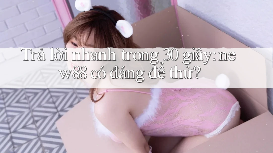Trả lời nhanh trong 30 giây: new88 có đáng để thử? Trả lời nhanh trong 30 giây: new88 có đáng để thử?