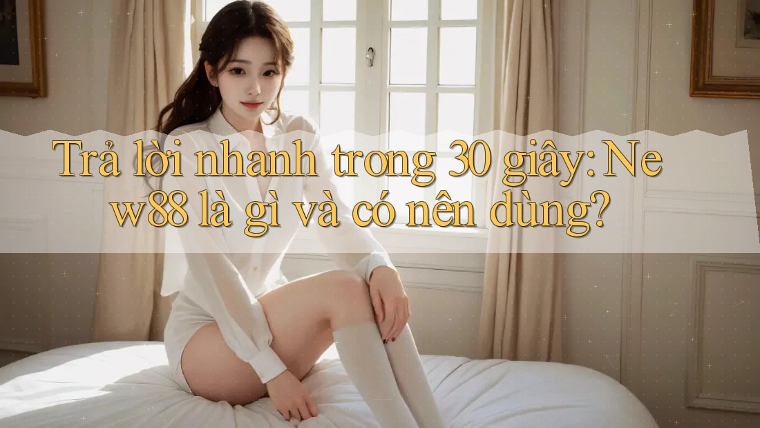 Trả lời nhanh trong 30 giây: New88 là gì và có nên dùng?